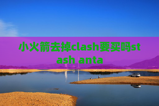 小火箭去掉clash要买吗stash anta