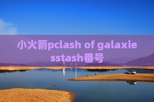 小火箭pclash of galaxiesstash番号