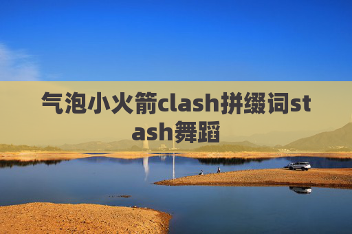 气泡小火箭clash拼缀词stash舞蹈