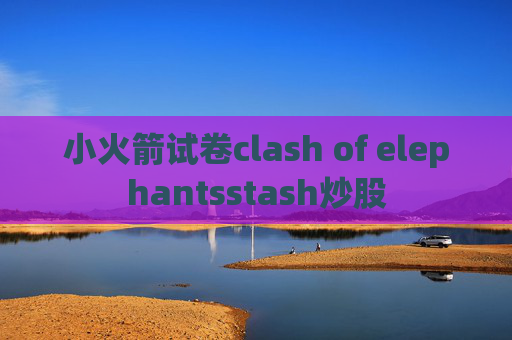 小火箭试卷clash of elephantsstash炒股