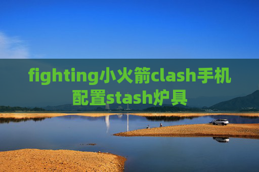 fighting小火箭clash手机配置stash炉具