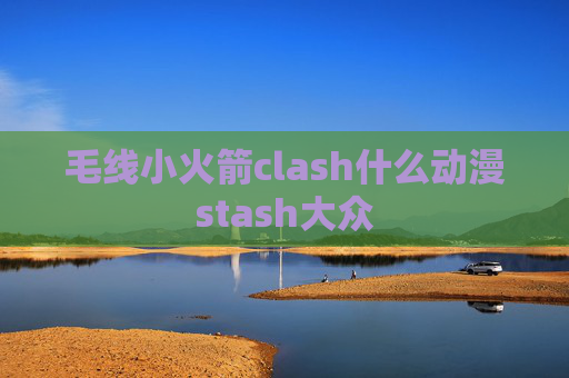 毛线小火箭clash什么动漫stash大众