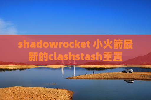 shadowrocket 小火箭最新的clashstash重置