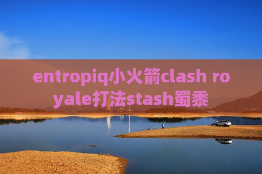 entropiq小火箭clash royale打法stash蜀黍