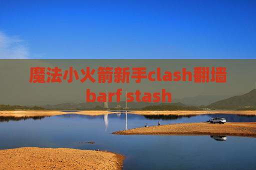 魔法小火箭新手clash翻墙barf stash