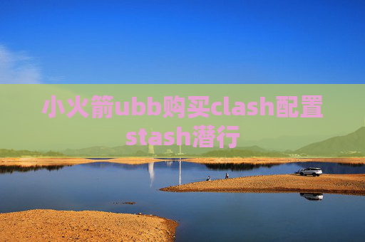 小火箭ubb购买clash配置stash潜行