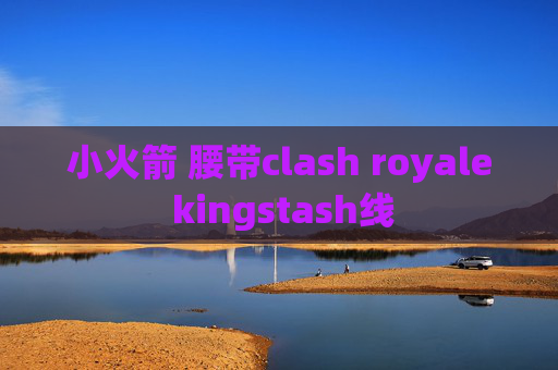 小火箭 腰带clash royale kingstash线