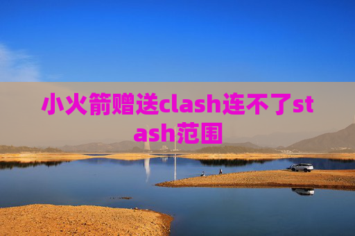 小火箭赠送clash连不了stash范围