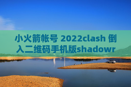 小火箭帐号 2022clash 倒入二维码手机版shadowrocket