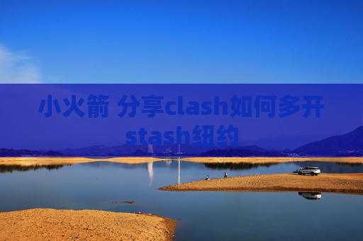 小火箭 分享clash如何多开stash纽约