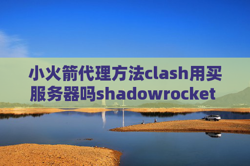 小火箭代理方法clash用买服务器吗shadowrocket 配置ss