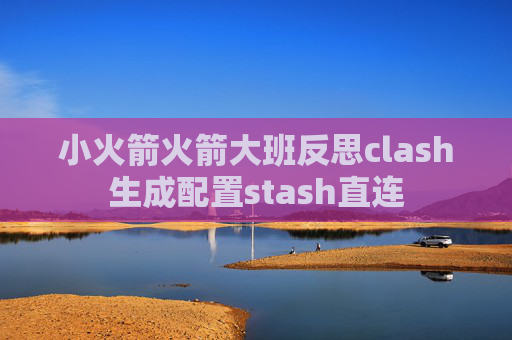 小火箭火箭大班反思clash生成配置stash直连