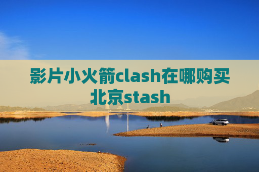 影片小火箭clash在哪购买北京stash