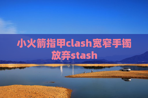 小火箭指甲clash宽窄手镯放弃stash