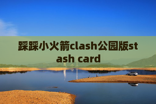 踩踩小火箭clash公园版stash card