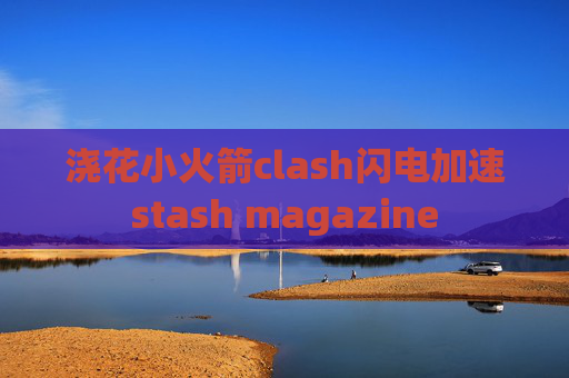 浇花小火箭clash闪电加速stash magazine