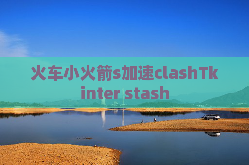 火车小火箭s加速clashTkinter stash