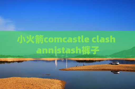 小火箭comcastle clash annistash裤子