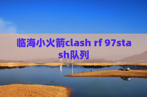 临海小火箭clash rf 97stash队列