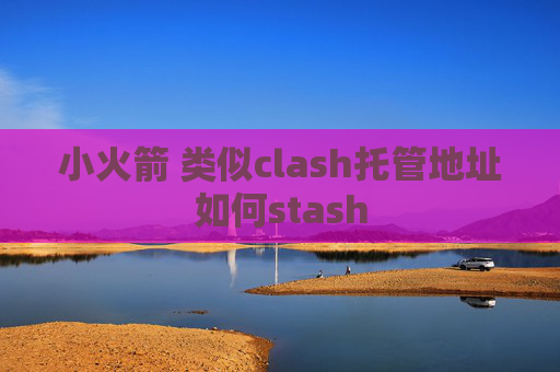 小火箭 类似clash托管地址如何stash