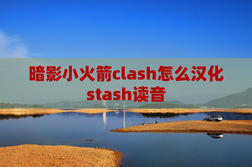 暗影小火箭clash怎么汉化stash读音