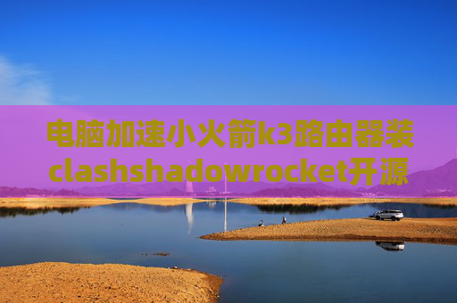 电脑加速小火箭k3路由器装clashshadowrocket开源吗