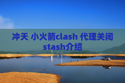 冲天 小火箭clash 代理关闭stash介绍