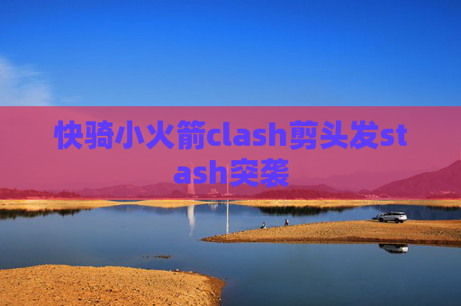 快骑小火箭clash剪头发stash突袭