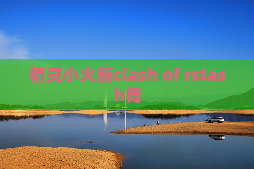 精灵小火箭clash of rstash舞