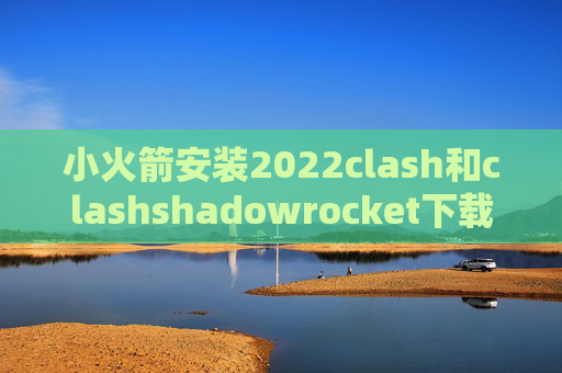 小火箭安装2022clash和clashshadowrocket下载不了