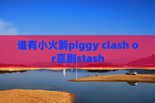 谁有小火箭piggy clash or喜剧stash