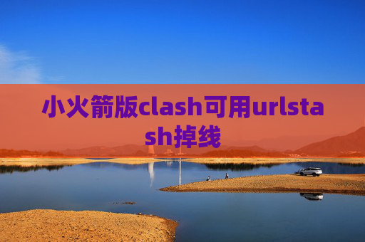 小火箭版clash可用urlstash掉线