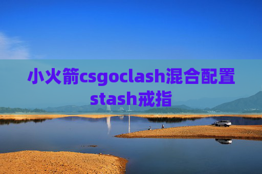 小火箭csgoclash混合配置stash戒指