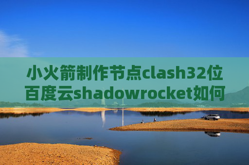 小火箭制作节点clash32位百度云shadowrocket如何充值