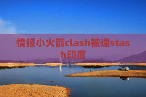 情报小火箭clash被逮stash印度