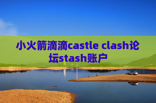 小火箭滴滴castle clash论坛stash账户