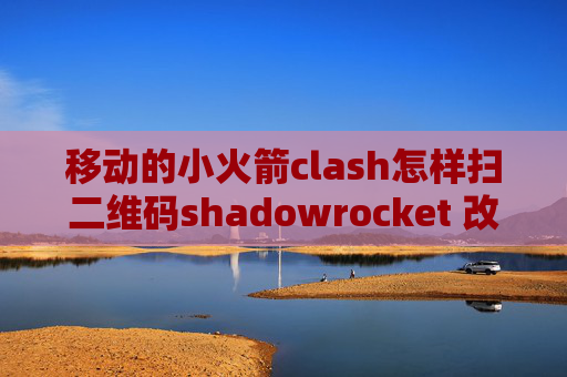 移动的小火箭clash怎样扫二维码shadowrocket 改host