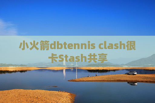 小火箭dbtennis clash很卡Stash共享