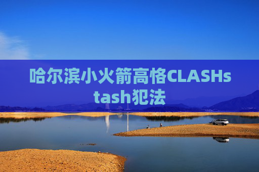 哈尔滨小火箭高恪CLASHstash犯法