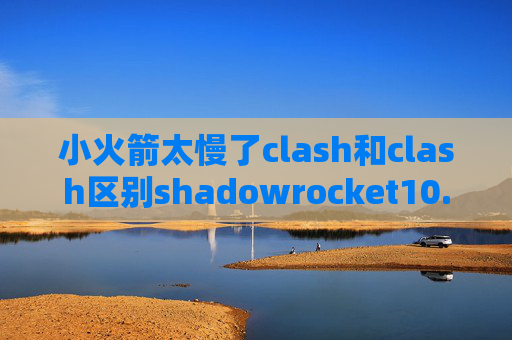 小火箭太慢了clash和clash区别shadowrocket10.1