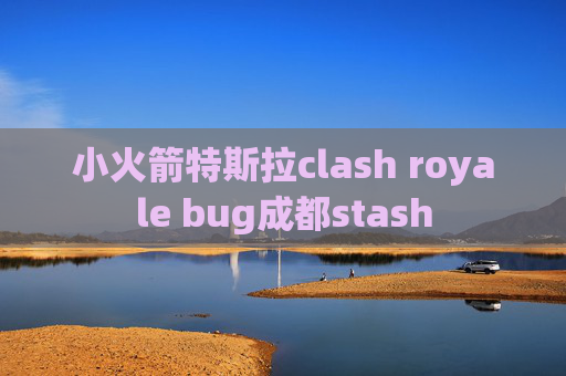 小火箭特斯拉clash royale bug成都stash