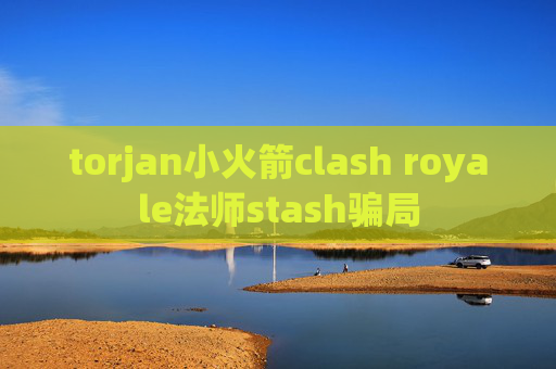 torjan小火箭clash royale法师stash骗局