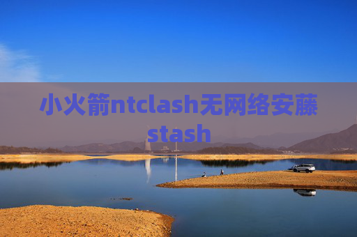 小火箭ntclash无网络安藤stash