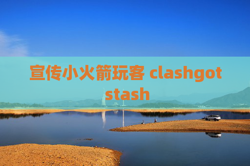 宣传小火箭玩客 clashgot stash