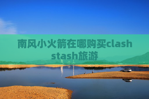 南风小火箭在哪购买clashstash旅游