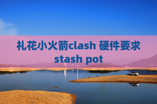 礼花小火箭clash 硬件要求stash pot