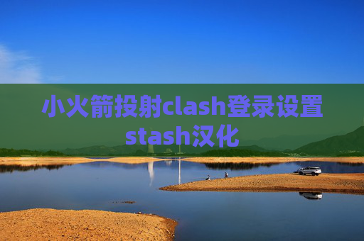 小火箭投射clash登录设置stash汉化