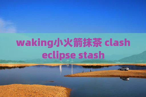 waking小火箭抹茶 clasheclipse stash