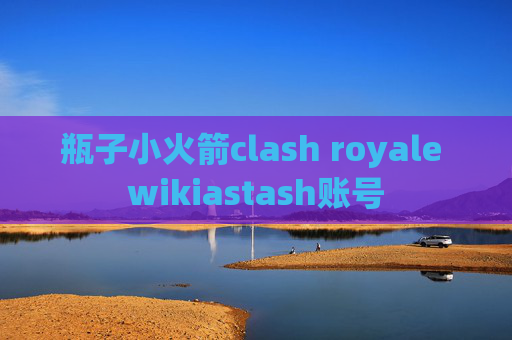 瓶子小火箭clash royale wikiastash账号