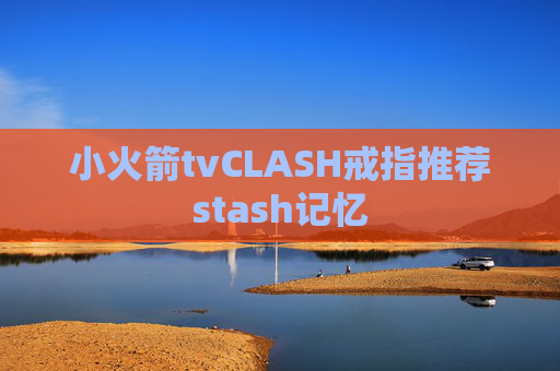 小火箭tvCLASH戒指推荐stash记忆